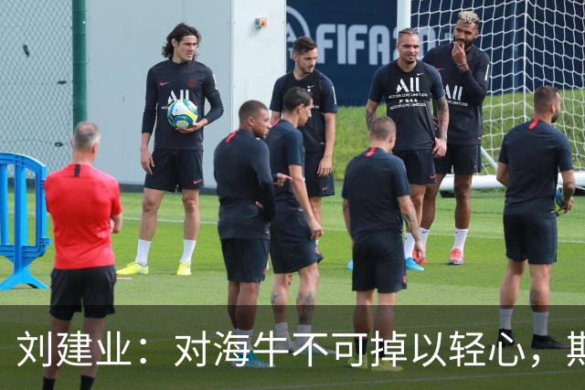 刘建业：对海牛不可掉以轻心，期待大家理解我们的挑战