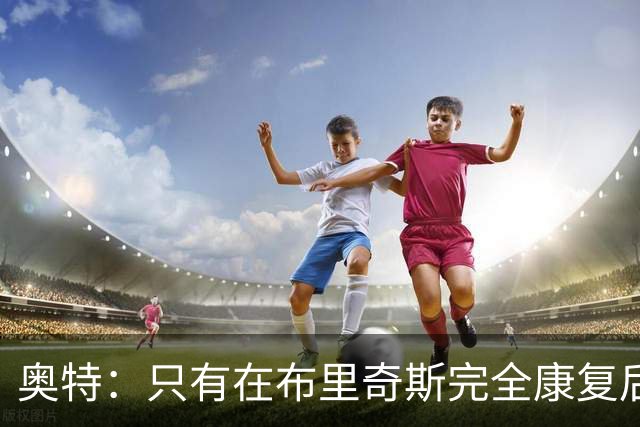 奥特：只有在布里奇斯完全康复后才会让他上场