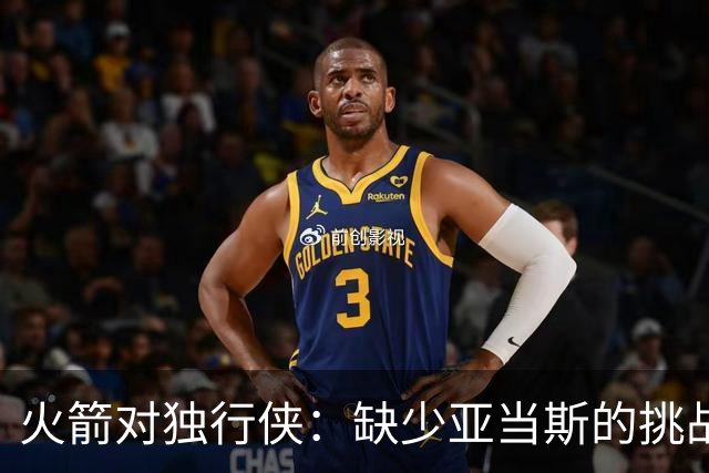 火箭对独行侠：缺少亚当斯的挑战与机遇